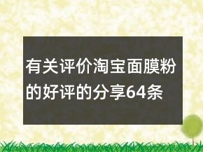 有關(guān)評(píng)價(jià)淘寶面膜粉的好評(píng)的分享64條