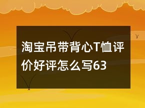 淘寶吊帶、背心、T恤評價(jià)好評怎么寫63條