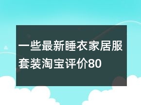 一些最新睡衣、家居服套裝淘寶評價80字復(fù)制的收集76條