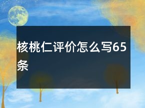 核桃仁評(píng)價(jià)怎么寫65條
