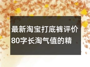 最新淘寶打底褲評價80字長淘氣值的精選73條