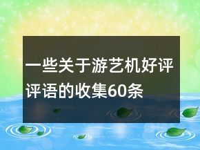 一些關(guān)于游藝機(jī)好評(píng)評(píng)語(yǔ)的收集60條