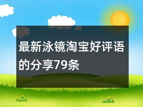 最新泳鏡淘寶好評(píng)語(yǔ)的分享79條