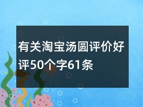 有關(guān)淘寶湯圓評(píng)價(jià)好評(píng)50個(gè)字61條