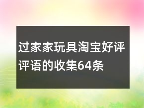 過家家玩具淘寶好評(píng)評(píng)語(yǔ)的收集64條