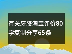 有關(guān)牙膠淘寶評(píng)價(jià)80字復(fù)制分享65條