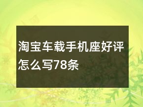 淘寶車載手機座好評怎么寫78條