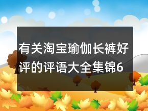 有關(guān)淘寶瑜伽長(zhǎng)褲好評(píng)的評(píng)語(yǔ)大全集錦64條