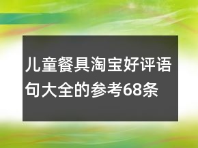 兒童餐具淘寶好評語句大全的參考68條