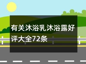 有關(guān)沐浴乳、沐浴露好評大全72條