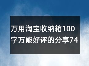 萬用淘寶收納箱100字萬能好評的分享74條