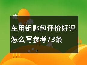 車用鑰匙包評價(jià)好評怎么寫參考73條
