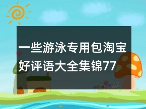 一些游泳專用包淘寶好評語大全集錦77條