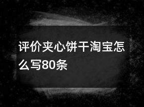 評價夾心餅干淘寶怎么寫80條