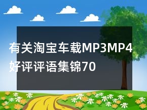 有關淘寶車載MP3、MP4好評評語集錦70條