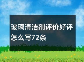 玻璃清潔劑評價好評怎么寫72條
