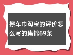 擦車巾淘寶的評(píng)價(jià)怎么寫的集錦69條