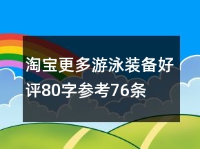 淘寶更多游泳裝備好評(píng)80字參考76條
