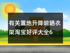 有關(guān)置地、升降晾曬衣架淘寶好評(píng)大全65條
