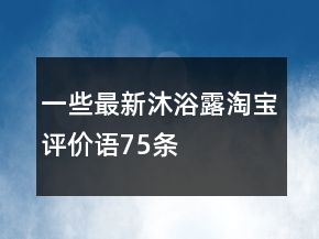 一些最新沐浴露淘寶評(píng)價(jià)語(yǔ)75條