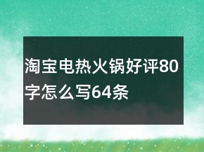 淘寶電熱、火鍋好評80字怎么寫64條