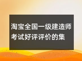 淘寶全國(guó)一級(jí)建造師考試好評(píng)評(píng)價(jià)的集錦61條
