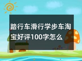 踏行車、滑行學(xué)步車淘寶好評100字怎么寫的參考63條
