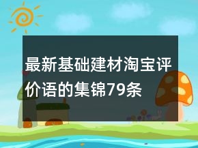 最新基礎(chǔ)建材淘寶評價語的集錦79條
