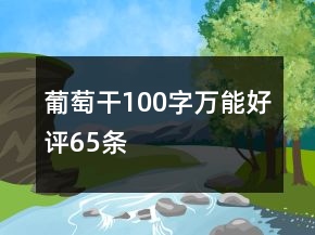 葡萄干100字萬(wàn)能好評(píng)65條