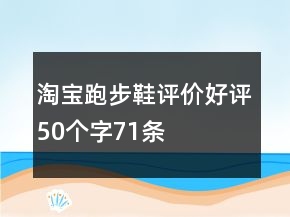 淘寶跑步鞋評(píng)價(jià)好評(píng)50個(gè)字71條