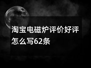 淘寶電磁爐評(píng)價(jià)好評(píng)怎么寫62條