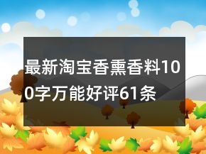 最新淘寶香熏香料100字萬(wàn)能好評(píng)61條