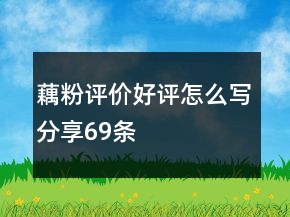 藕粉評(píng)價(jià)好評(píng)怎么寫分享69條