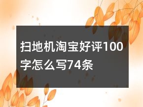 掃地機(jī)淘寶好評(píng)100字怎么寫74條