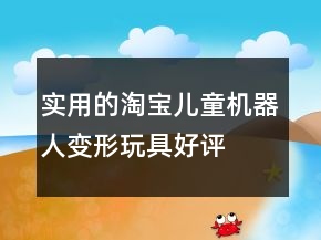 實用的淘寶兒童機器人、變形玩具好評句子大全60條