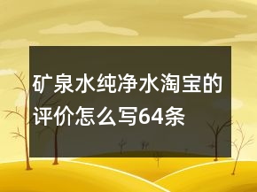 礦泉水、純凈水淘寶的評(píng)價(jià)怎么寫64條