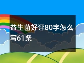 益生菌好評(píng)80字怎么寫61條