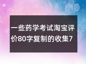 一些藥學(xué)考試淘寶評價(jià)80字復(fù)制的收集76條