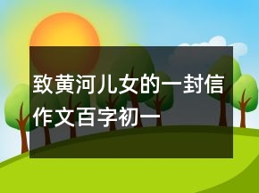 致黃河兒女的一封信作文百字初一
