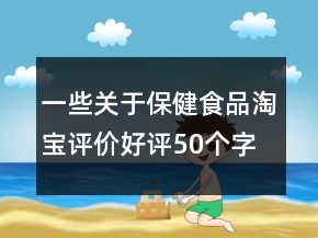一些關(guān)于保健食品淘寶評(píng)價(jià)好評(píng)50個(gè)字的參考61條