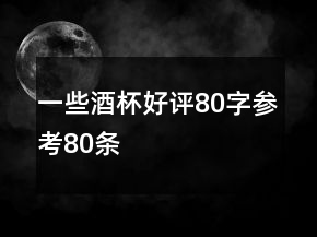 一些酒杯好評(píng)80字參考80條