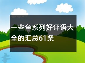 一些魚系列好評語大全的匯總61條