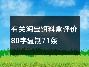 有關(guān)淘寶餌料盒評(píng)價(jià)80字復(fù)制71條