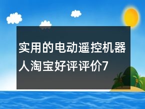 實(shí)用的電動(dòng)、遙控機(jī)器人淘寶好評(píng)評(píng)價(jià)71條