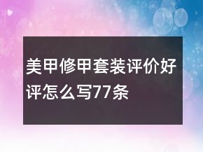 美甲、修甲套裝評(píng)價(jià)好評(píng)怎么寫(xiě)77條