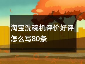 淘寶洗碗機(jī)評(píng)價(jià)好評(píng)怎么寫(xiě)80條