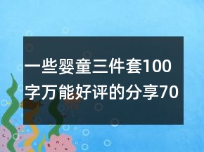 一些嬰童三件套100字萬能好評(píng)的分享70條