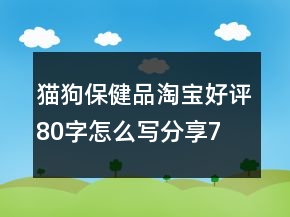 貓、狗保健品淘寶好評(píng)80字怎么寫(xiě)分享77條