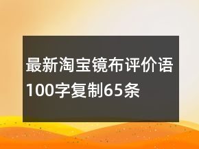 最新淘寶鏡布評(píng)價(jià)語(yǔ)100字復(fù)制65條