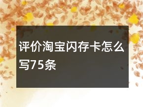 評(píng)價(jià)淘寶閃存卡怎么寫(xiě)75條